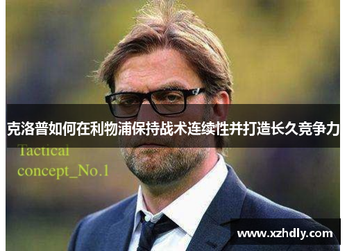 克洛普如何在利物浦保持战术连续性并打造长久竞争力