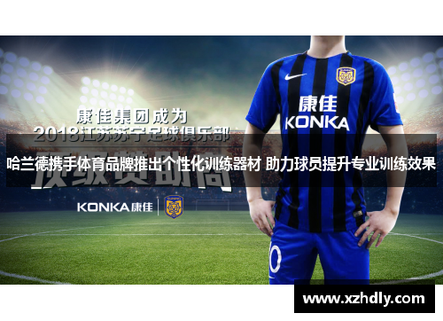 哈兰德携手体育品牌推出个性化训练器材 助力球员提升专业训练效果