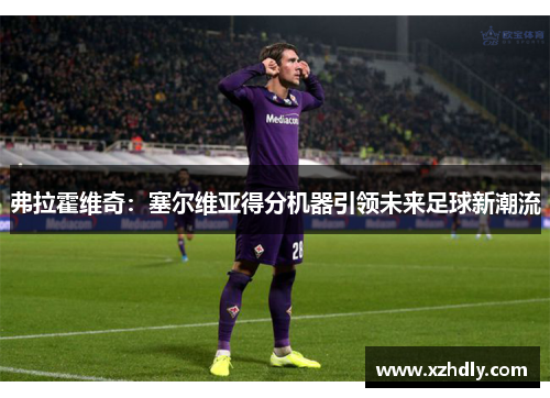 弗拉霍维奇：塞尔维亚得分机器引领未来足球新潮流