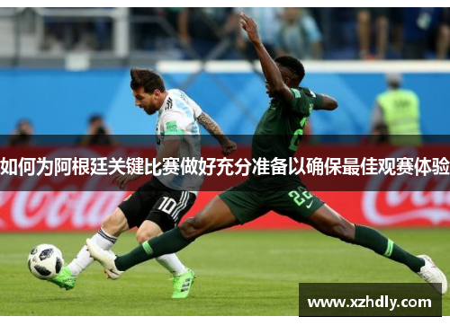 如何为阿根廷关键比赛做好充分准备以确保最佳观赛体验