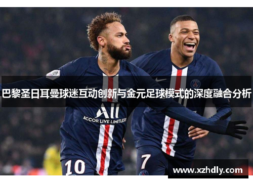 巴黎圣日耳曼球迷互动创新与金元足球模式的深度融合分析