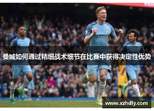曼城如何通过精细战术细节在比赛中获得决定性优势
