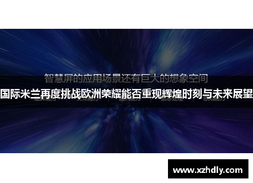 国际米兰再度挑战欧洲荣耀能否重现辉煌时刻与未来展望