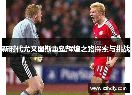 新时代尤文图斯重塑辉煌之路探索与挑战