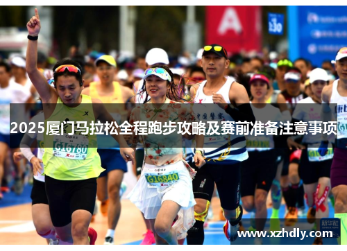 2025厦门马拉松全程跑步攻略及赛前准备注意事项