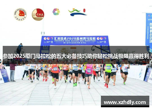 参加2025厦门马拉松的五大必备技巧助你轻松挑战极限赢得胜利