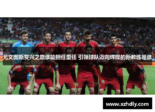 尤文图斯复兴之路谁能担任重任 引领球队迈向辉煌的新教练是谁