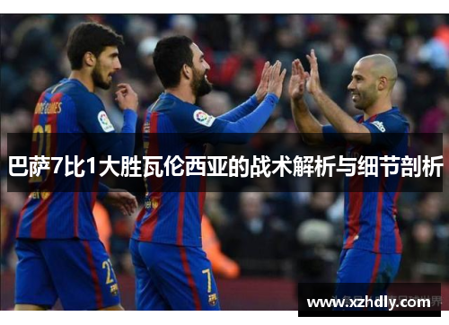 巴萨7比1大胜瓦伦西亚的战术解析与细节剖析