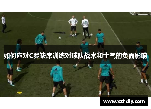 如何应对C罗缺席训练对球队战术和士气的负面影响