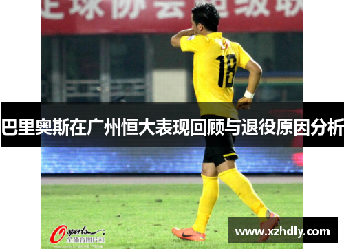 巴里奥斯在广州恒大表现回顾与退役原因分析