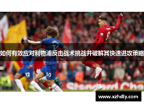 如何有效应对利物浦反击战术挑战并破解其快速进攻策略