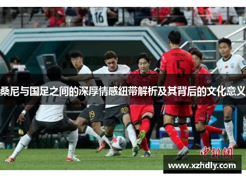 桑尼与国足之间的深厚情感纽带解析及其背后的文化意义
