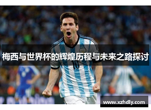 梅西与世界杯的辉煌历程与未来之路探讨