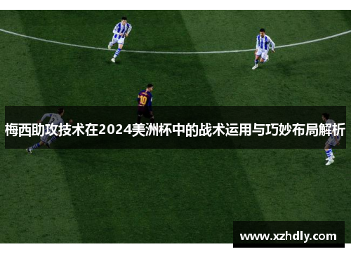 梅西助攻技术在2024美洲杯中的战术运用与巧妙布局解析