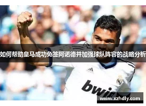 如何帮助皇马成功免签阿诺德并加强球队阵容的战略分析