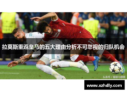 拉莫斯重返皇马的五大理由分析不可忽视的归队机会