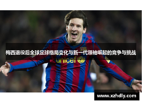 梅西退役后全球足球格局变化与新一代领袖崛起的竞争与挑战