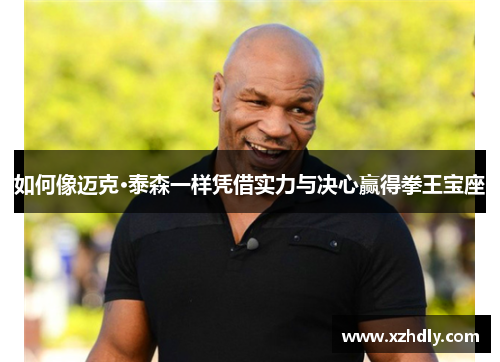 如何像迈克·泰森一样凭借实力与决心赢得拳王宝座