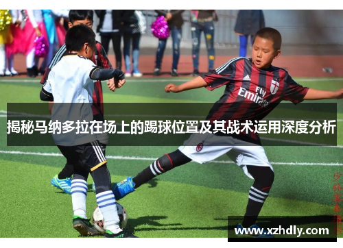 揭秘马纳多拉在场上的踢球位置及其战术运用深度分析