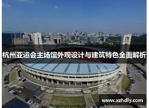 杭州亚运会主场馆外观设计与建筑特色全面解析