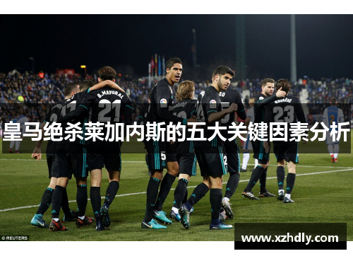 皇马绝杀莱加内斯的五大关键因素分析