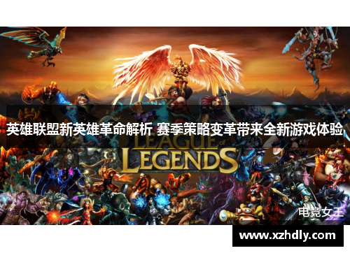 英雄联盟新英雄革命解析 赛季策略变革带来全新游戏体验 英雄联盟新英雄革命解析 赛季策略变革带来全新游戏体验