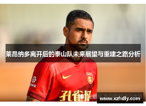 莱昂纳多离开后的泰山队未来展望与重建之路分析 莱昂纳多离开后的泰山队未来展望与重建之路分析